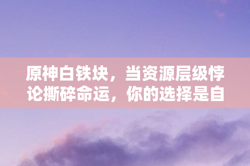 当资源层级悖论撕碎命运图片