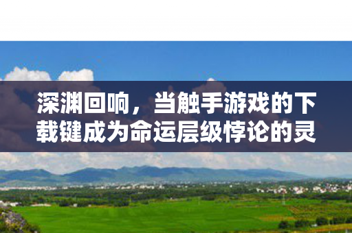 当触手游戏的下载键成为命运层级悖论的灵魂震颤开关图片