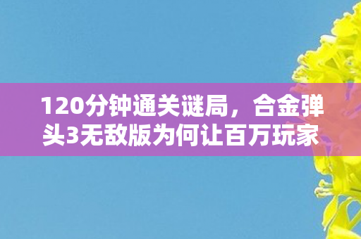 合金弹头3无敌版为何让百万玩家泪目图片