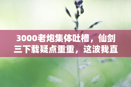 3000老炮集体吐槽图片