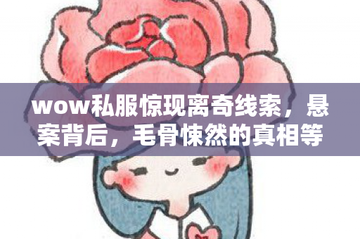 wow私服惊现离奇线索，悬案背后，毛骨悚然的真相等你揭开