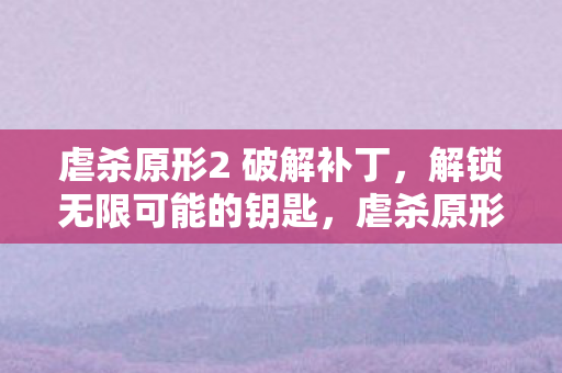 虐杀原形2 破解补丁,解锁无限可能的钥匙,虐杀原形2破解补丁,解锁无限可能的钥匙 虐杀原形2 破解补丁,解锁无限可能的钥匙,虐杀原形2破解补丁,解锁无限可能的钥匙