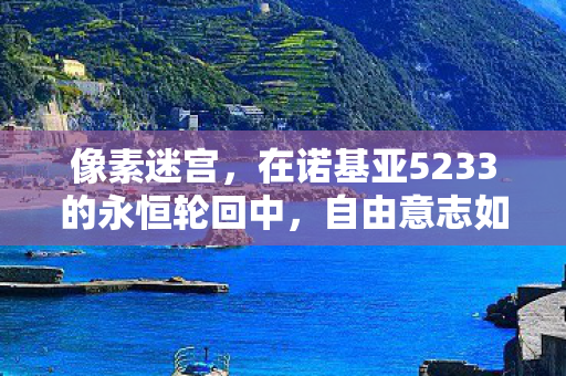 像素迷宫，在诺基亚5233的永恒轮回中，自由意志如何刺破命运茧房？
