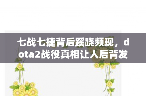 七战七捷背后蹊跷频现,dota2战役真相让人后背发凉! 七战七捷背后蹊跷频现,dota2战役真相让人后背发凉!
