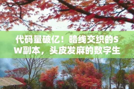 代码量破亿!暗线交织的SW副本,头皮发麻的数字生存法则 代码量破亿!暗线交织的SW副本,头皮发麻的数字生存法则