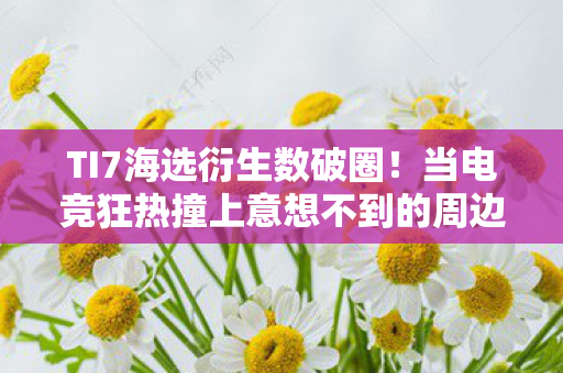 当电竞狂热撞上意想不到的周边宇宙图片