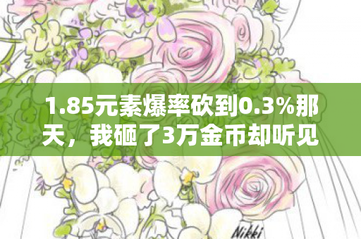 1.85元素爆率砍到0.3%那天，我砸了3万金币却听见服务器在笑