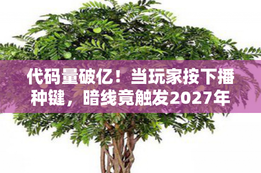 代码量破亿!当玩家按下播种键,暗线竟触发2027年粮食战争的头皮发麻真相 代码量破亿!当玩家按下播种键,暗线竟触发2027年粮食战争的头皮发麻真相
