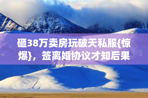 砸38万卖房玩破天私服图片