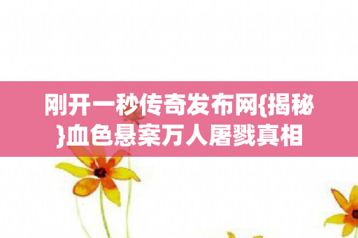 血色悬案万人屠戮真相图片