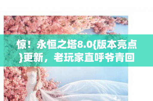 惊！永恒之塔8.0{版本亮点}更新，老玩家直呼爷青回