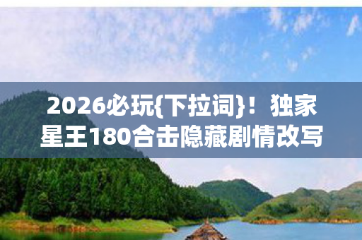 独家星王180合击隐藏剧情改写传奇图片