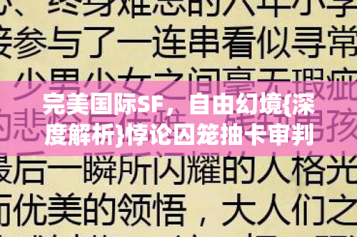 完美国际SF,自由幻境{深度解析}悖论囚笼抽卡审判 完美国际SF,自由幻境{深度解析}悖论囚笼抽卡审判