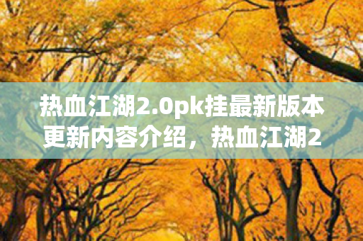 热血江湖2.0pk挂最新版本更新内容介绍，热血江湖2.0pk挂最新更新内容解析