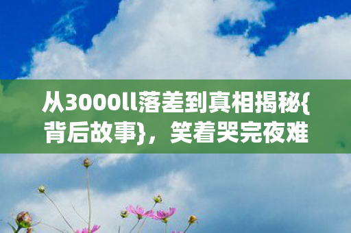 从3000ll落差到真相揭秘图片
