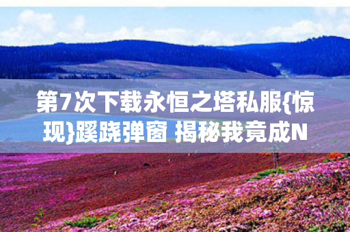 蹊跷弹窗 揭秘我竟成NPC图片