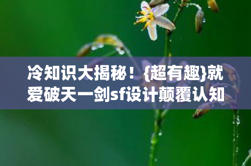 就爱破天一剑sf设计颠覆认知图片