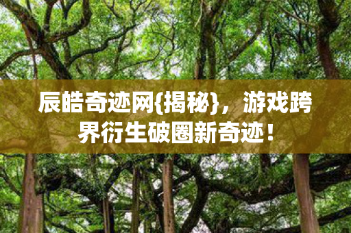 游戏跨界衍生破圈新奇迹图片
