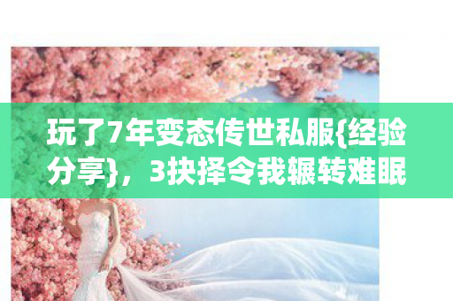 玩了7年变态传世私服{经验分享}，3抉择令我辗转难眠！