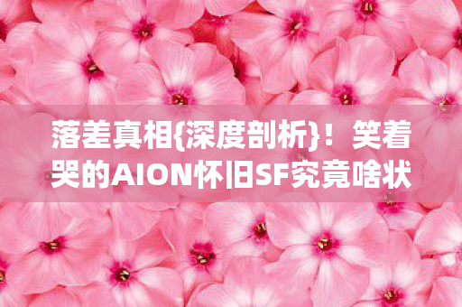 笑着哭的AION怀旧SF究竟啥状况图片