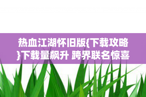 下载量飙升 跨界联名惊喜不断图片