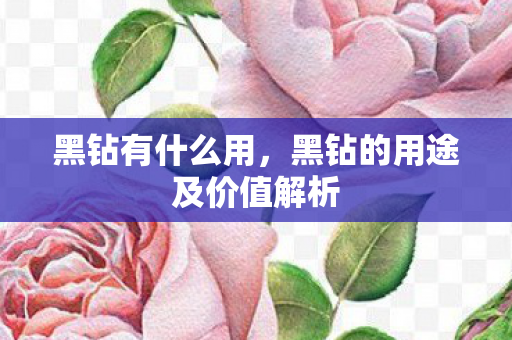 黑钻有什么用,黑钻的用途及价值解析 黑钻有什么用,黑钻的用途及价值解析