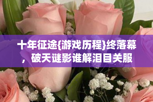 破天谜影谁解泪目关服图片
