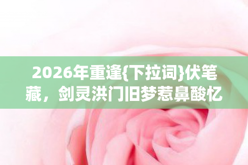 剑灵洪门旧梦惹鼻酸忆往图片