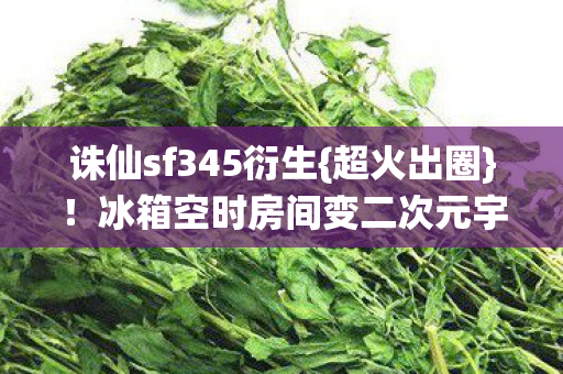 冰箱空时房间变二次元宇宙图片