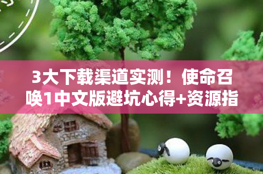 3大下载渠道实测!使命召唤1中文版避坑心得+资源指南 3大下载渠道实测!使命召唤1中文版避坑心得+资源指南