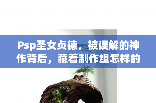 Psp圣女贞德,被误解的神作背后,藏着制作组怎样的疯狂实验? Psp圣女贞德,被误解的神作背后,藏着制作组怎样的疯狂实验?