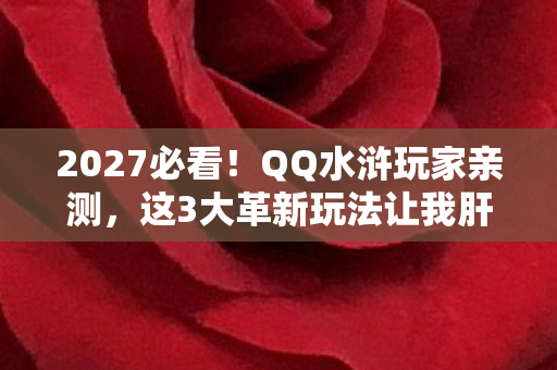 2027必看!QQ水浒玩家亲测,这3大革新玩法让我肝到凌晨3点! 2027必看!QQ水浒玩家亲测,这3大革新玩法让我肝到凌晨3点!