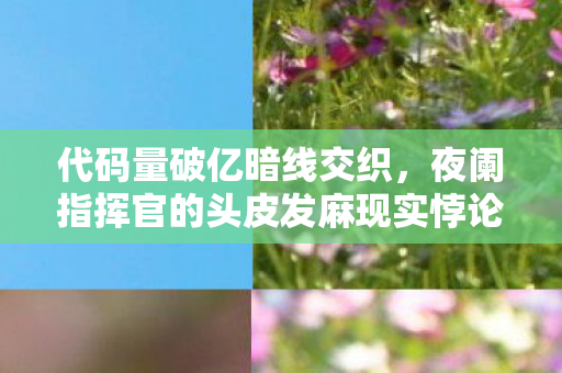 代码量破亿暗线交织,夜阑指挥官的头皮发麻现实悖论 代码量破亿暗线交织,夜阑指挥官的头皮发麻现实悖论