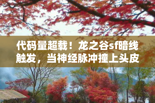 代码量超载!龙之谷sf暗线触发,当神经脉冲撞上头皮发麻的量子深渊 代码量超载!龙之谷sf暗线触发,当神经脉冲撞上头皮发麻的量子深渊