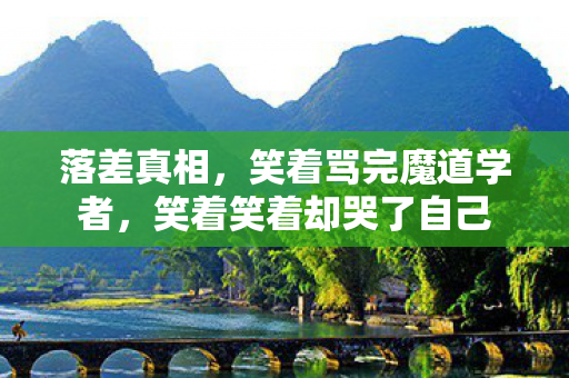 落差真相,笑着骂完魔道学者,笑着笑着却哭了自己 落差真相,笑着骂完魔道学者,笑着笑着却哭了自己