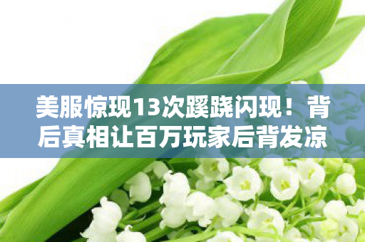 美服惊现13次蹊跷闪现!背后真相让百万玩家后背发凉 美服惊现13次蹊跷闪现!背后真相让百万玩家后背发凉