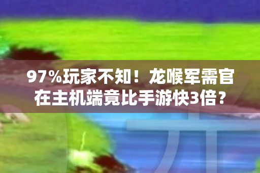 97%玩家不知！龙喉军需官在主机端竟比手游快3倍？