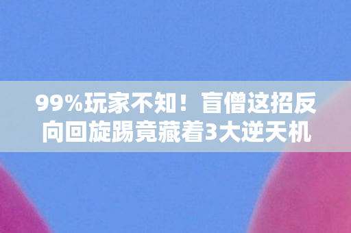 99%玩家不知!盲僧这招反向回旋踢竟藏着3大逆天机制! 99%玩家不知!盲僧这招反向回旋踢竟藏着3大逆天机制!
