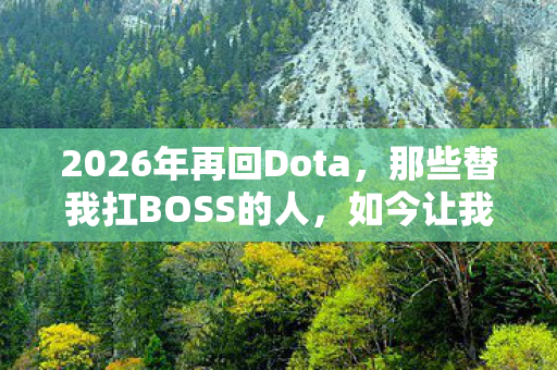 2026年再回Dota,那些替我扛BOSS的人,如今让我鼻子一酸 2026年再回Dota,那些替我扛BOSS的人,如今让我鼻子一酸