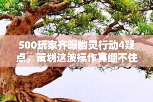 500玩家齐曝幽灵行动4疑点,策划这波操作真绷不住了! 500玩家齐曝幽灵行动4疑点,策划这波操作真绷不住了!
