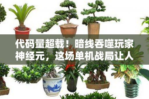 代码量超载!暗线吞噬玩家神经元,这场单机战局让人头皮发麻 代码量超载!暗线吞噬玩家神经元,这场单机战局让人头皮发麻