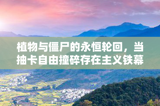 植物与僵尸的永恒轮回,当抽卡自由撞碎存在主义铁幕 植物与僵尸的永恒轮回,当抽卡自由撞碎存在主义铁幕