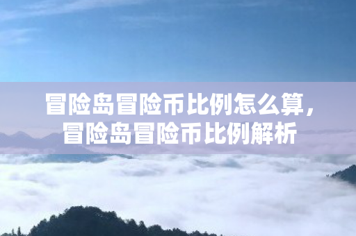 冒险岛冒险币比例怎么算，冒险岛冒险币比例解析