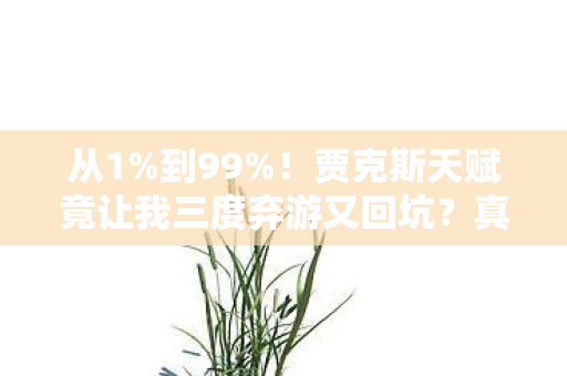 从1%到99%!贾克斯天赋竟让我三度弃游又回坑?真相太颠覆! 从1%到99%!贾克斯天赋竟让我三度弃游又回坑?真相太颠覆!