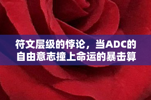 符文层级的悖论,当ADC的自由意志撞上命运的暴击算法 符文层级的悖论,当ADC的自由意志撞上命运的暴击算法