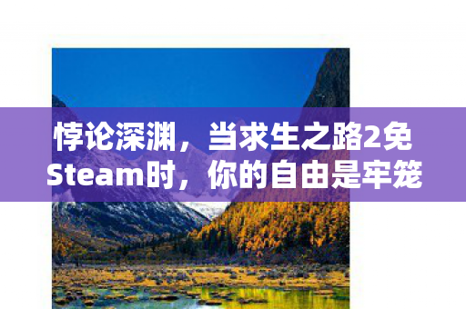 悖论深渊,当求生之路2免Steam时,你的自由是牢笼还是钥匙? 悖论深渊,当求生之路2免Steam时,你的自由是牢笼还是钥匙?