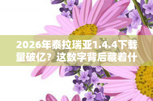 2026年泰拉瑞亚1.4.4下载量破亿?这数字背后藏着什么秘密! 2026年泰拉瑞亚1.4.4下载量破亿?这数字背后藏着什么秘密!