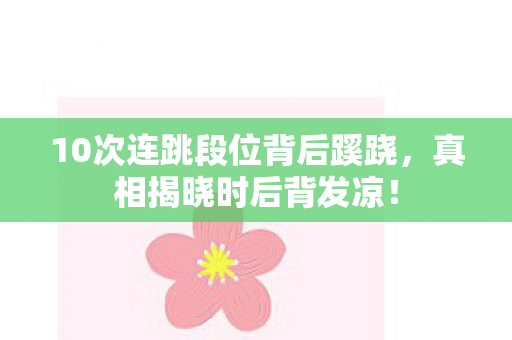 10次连跳段位背后蹊跷，真相揭晓时后背发凉！