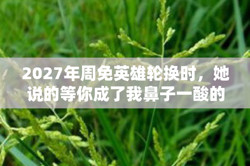 她说的等你成了我鼻子一酸的伏笔图片