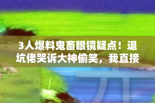 3人爆料鬼畜眼镜疑点图片